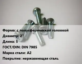 Винт с полусферической головкой 2"х5 DIN 7985 Сталь: A2 нержавеющая сталь